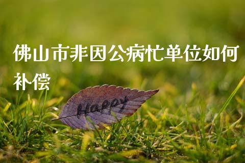 佛山市非因公病忙单位如何补偿_https://wap.lcpcjs.com_美股行情_第1张