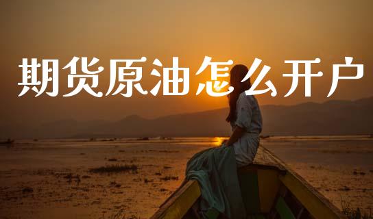 期货原油怎么开户_https://wap.lcpcjs.com_美股行情_第1张