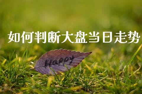 如何判断大盘当日走势_https://wap.lcpcjs.com_股港行情_第1张