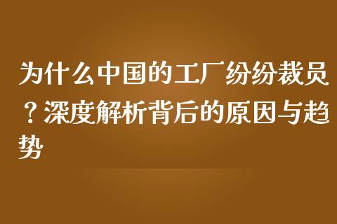 为什么中国的工厂纷纷裁员？深度解析背后的原因与趋势_https://wap.lcpcjs.com_美股行情_第1张