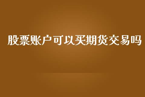 股票账户可以买期货交易吗_https://wap.lcpcjs.com_股港行情_第1张