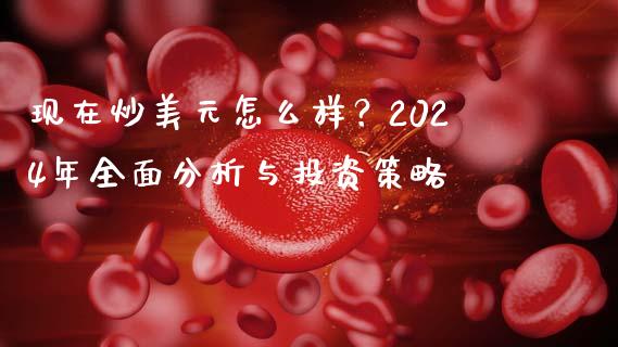 现在炒美元怎么样？2024年全面分析与投资策略_https://wap.lcpcjs.com_股港行情_第1张