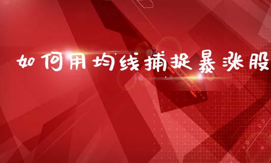 如何用均线捕捉暴涨股_https://wap.lcpcjs.com_全球经济_第1张