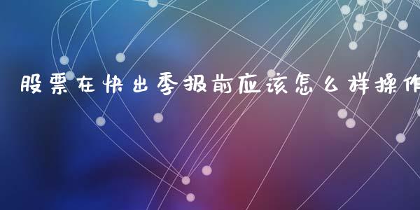 股票在快出季报前应该怎么样操作_https://wap.lcpcjs.com_股港行情_第1张