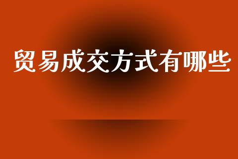 贸易成交方式有哪些_https://wap.lcpcjs.com_全球经济_第1张