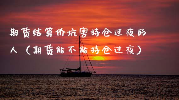期货结算价坑害持仓过夜的人(期货能不能持仓过夜)_全球经济_第1张_全球经济_美股行情_外汇市场_股港行情 期货结算价坑害持仓过夜的人(期货能不能持仓过夜)_https://wap.lcpcjs.com_全球经济_第1张