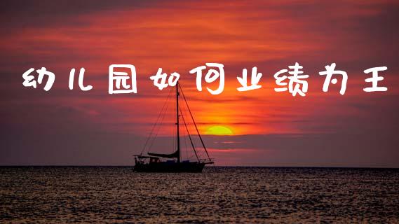 幼儿园如何业绩为王_https://wap.lcpcjs.com_外汇市场_第1张