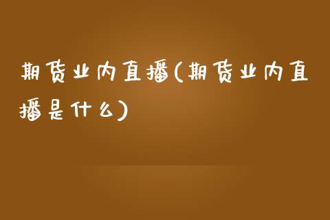 期货业内直播(期货业内直播是什么)_美股行情_第1张_全球经济_美股行情_外汇市场_股港行情 期货业内直播(期货业内直播是什么)_https://wap.lcpcjs.com_美股行情_第1张