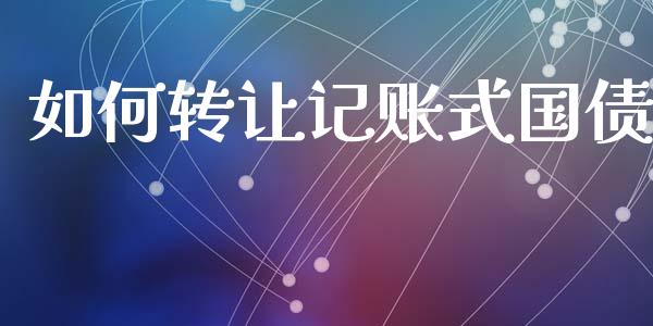 如何转让记账式国债_https://wap.lcpcjs.com_股港行情_第1张