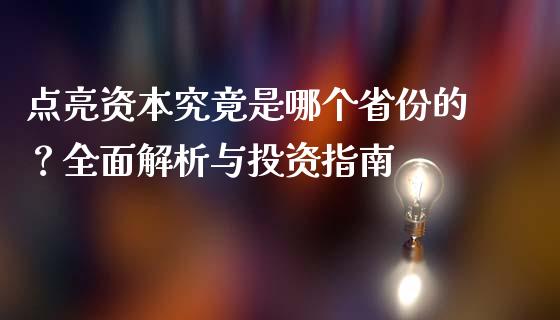 点亮资本究竟是哪个省份的？全面解析与投资指南_https://wap.lcpcjs.com_美股行情_第1张