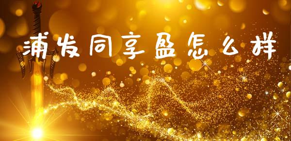 浦发同享盈怎么样_https://wap.lcpcjs.com_美股行情_第1张