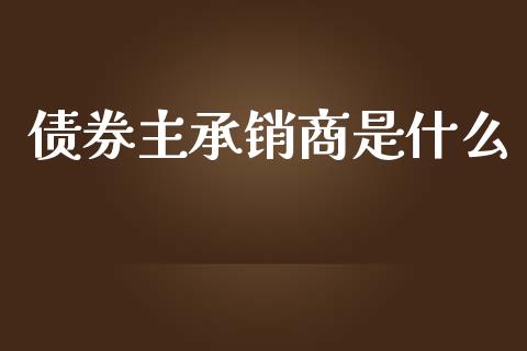 债券主承销商是什么_股港行情_第1张_全球经济_美股行情_外汇市场_股港行情 债券主承销商是什么_https://wap.lcpcjs.com_股港行情_第1张