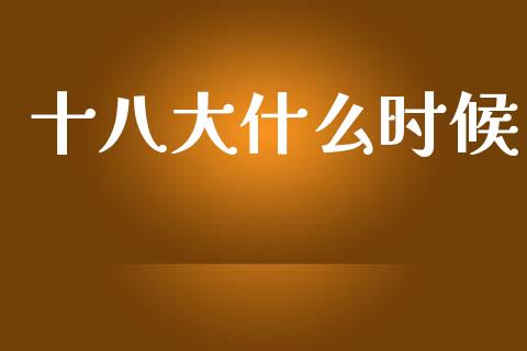 十八大什么时候_https://wap.lcpcjs.com_外汇市场_第1张