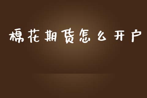 棉花期货怎么开户_https://wap.lcpcjs.com_全球经济_第1张