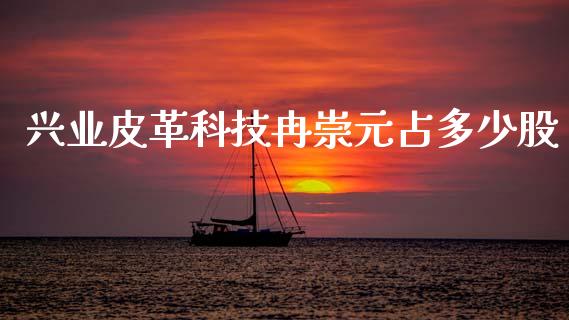 兴业皮革科技冉崇元占多少股_https://wap.lcpcjs.com_外汇市场_第1张