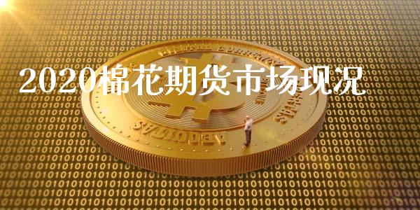 2020棉花期货市场现况_https://wap.lcpcjs.com_股港行情_第1张