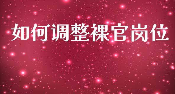 如何调整裸官岗位_https://wap.lcpcjs.com_全球经济_第1张