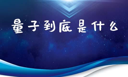 量子到底是什么_https://wap.lcpcjs.com_外汇市场_第1张