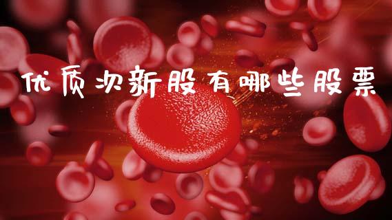 优质次新股有哪些股票_https://wap.lcpcjs.com_外汇市场_第1张