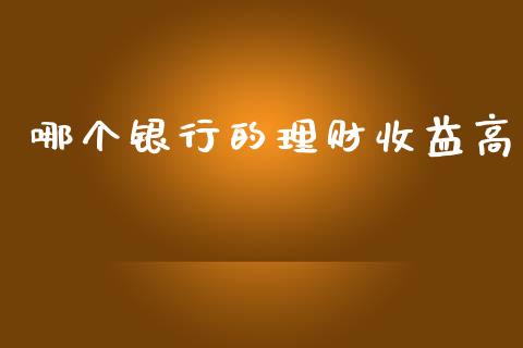哪个银行的理财收益高_https://wap.lcpcjs.com_股港行情_第1张