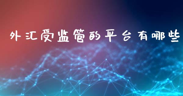 外汇受监管的平台有哪些_https://wap.lcpcjs.com_全球经济_第1张
