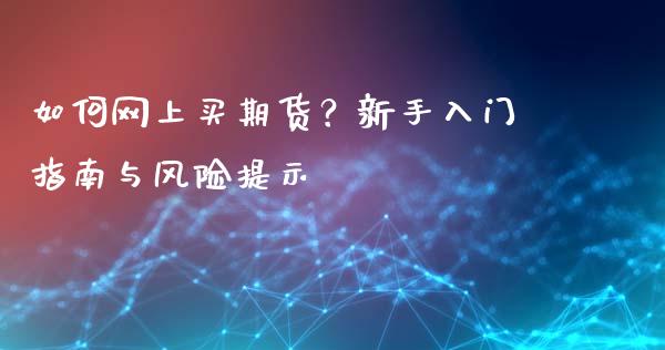 如何网上买期货?新手入门指南与风险提示_股港行情_第1张_全球经济_美股行情_外汇市场_股港行情 如何网上买期货?新手入门指南与风险提示_https://wap.lcpcjs.com_股港行情_第1张