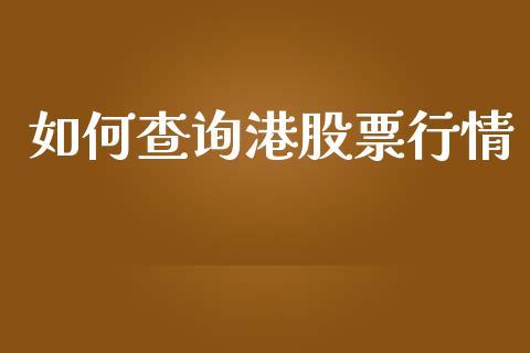 如何查询港股票行情_https://wap.lcpcjs.com_全球经济_第1张