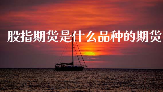 股指期货是什么品种的期货_股港行情_第1张_全球经济_美股行情_外汇市场_股港行情 股指期货是什么品种的期货_https://wap.lcpcjs.com_股港行情_第1张