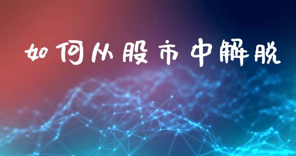 如何从股市中解脱_https://wap.lcpcjs.com_美股行情_第1张
