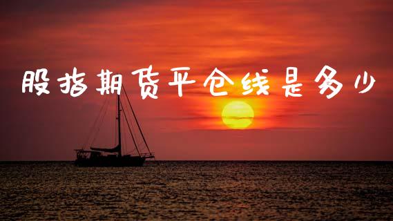 股指期货平仓线是多少_https://wap.lcpcjs.com_全球经济_第1张