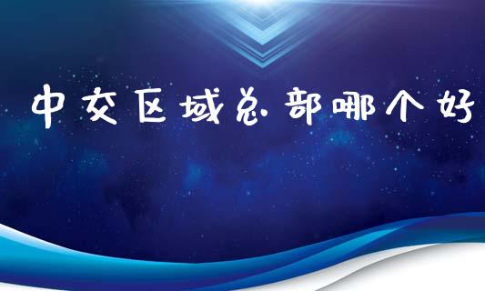 中交区域总部哪个好_https://wap.lcpcjs.com_美股行情_第1张