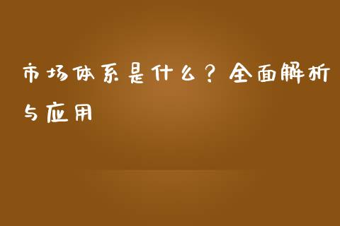 市场体系是什么？全面解析与应用_https://wap.lcpcjs.com_全球经济_第1张