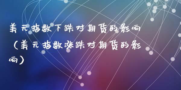 美元指数下跌对期货的影响（美元指数涨跌对期货的影响）_https://wap.lcpcjs.com_外汇市场_第1张