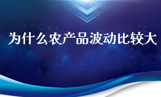 为什么农产品波动比较大_https://wap.lcpcjs.com_外汇市场_第1张