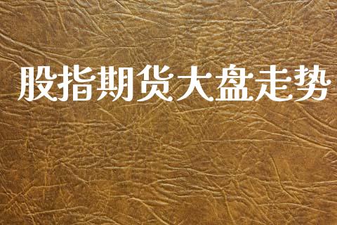 股指期货大盘走势_https://wap.lcpcjs.com_股港行情_第1张
