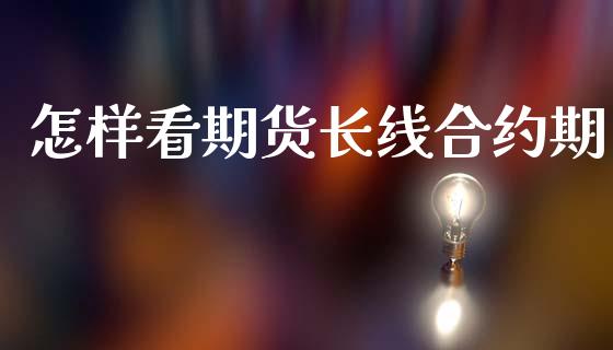 怎样看期货长线合约期_https://wap.lcpcjs.com_全球经济_第1张