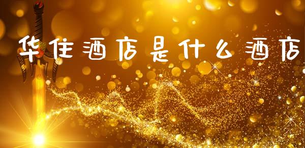 华住酒店是什么酒店_https://wap.lcpcjs.com_美股行情_第1张
