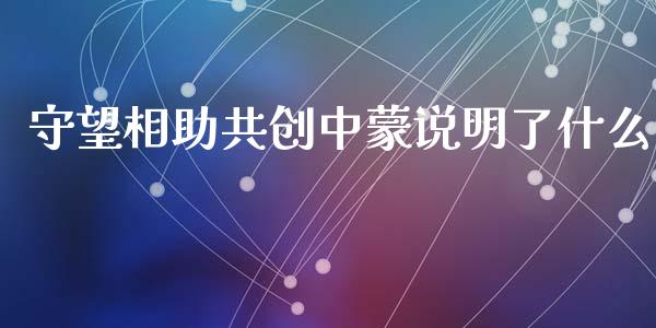 守望相助共创中蒙说明了什么_https://wap.lcpcjs.com_外汇市场_第1张