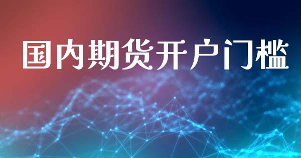 国内期货开户门槛_https://wap.lcpcjs.com_股港行情_第1张