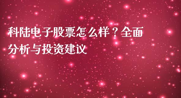 科陆电子股票怎么样？全面分析与投资建议_https://wap.lcpcjs.com_全球经济_第1张