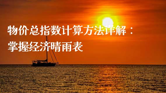 物价总指数计算方法详解：掌握经济晴雨表_https://wap.lcpcjs.com_全球经济_第1张