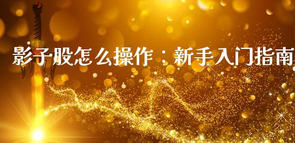 影子股怎么操作：新手入门指南_https://wap.lcpcjs.com_美股行情_第1张