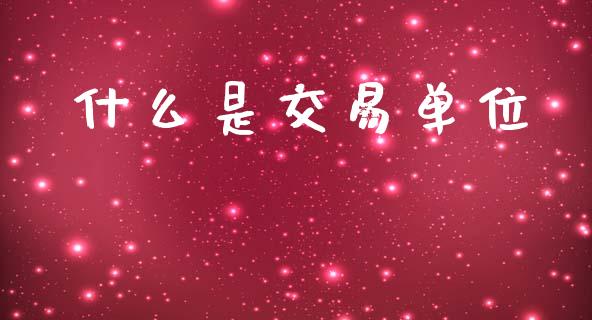 什么是交易单位_https://wap.lcpcjs.com_外汇市场_第1张