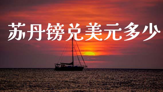 苏丹镑兑美元多少_https://wap.lcpcjs.com_全球经济_第1张