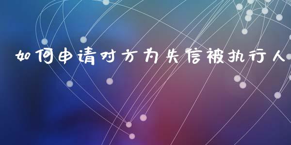 如何申请对方为失信被执行人_https://wap.lcpcjs.com_美股行情_第1张