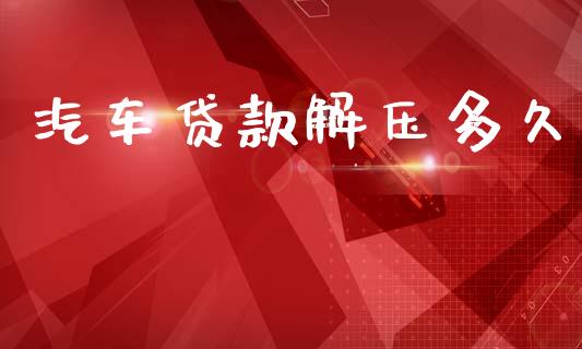 汽车贷款解压多久_https://wap.lcpcjs.com_全球经济_第1张
