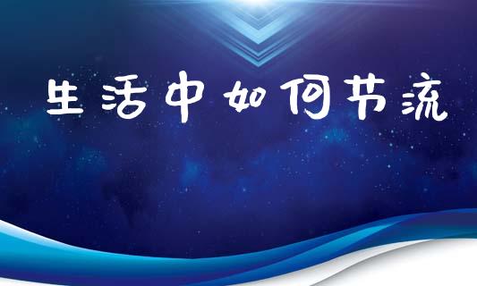 生活中如何节流_https://wap.lcpcjs.com_全球经济_第1张