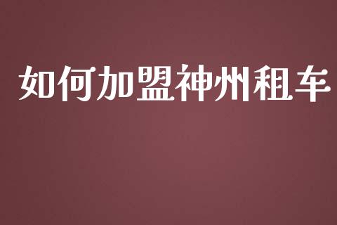 如何加盟神州租车_https://wap.lcpcjs.com_外汇市场_第1张
