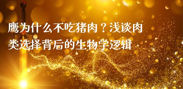 鹰为什么不吃猪肉？浅谈肉类选择背后的生物学逻辑_https://wap.lcpcjs.com_全球经济_第1张