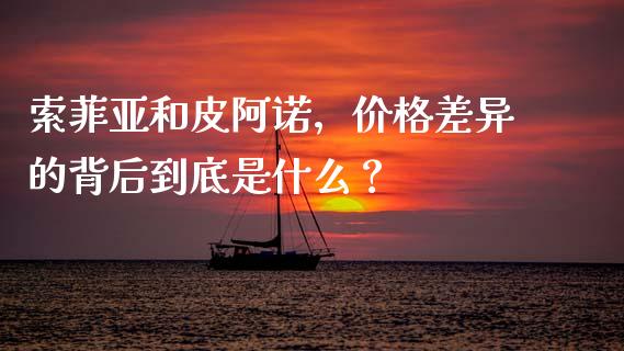 索菲亚和皮阿诺，价格差异的背后到底是什么？_https://wap.lcpcjs.com_全球经济_第1张